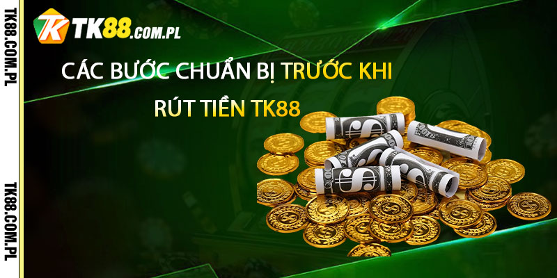 Các Bước Chuẩn Bị Trước Khi Rút Tiền TK88