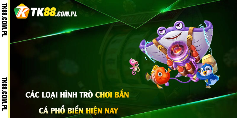 Các Loại Hình Trò Chơi Bắn Cá Phổ Biến Hiện Nay