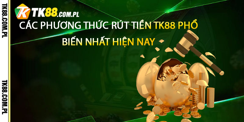 Các Phương Thức Rút Tiền TK88 Phổ Biến Nhất Hiện Nay