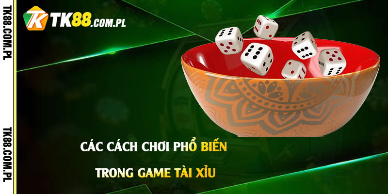 Các cách chơi phổ biến trong Game Tài Xỉu