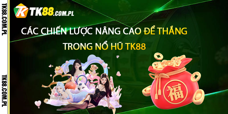 Các chiến lược nâng cao để thắng lớn trong Nổ Hũ TK88