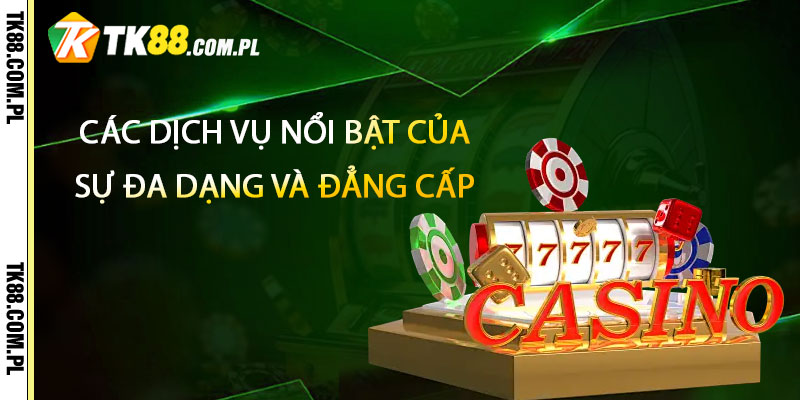 Các dịch vụ nổi bật của Casino TK88 Sự đa dạng và đẳng cấp