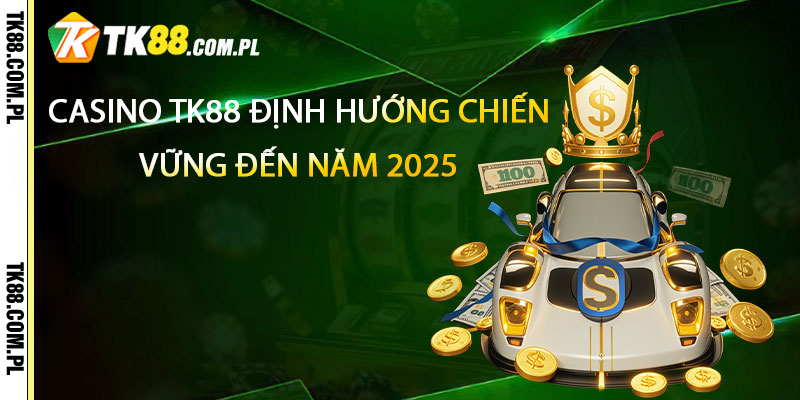 Casino TK88 định hướng chiến lược bền vững đến năm 2025