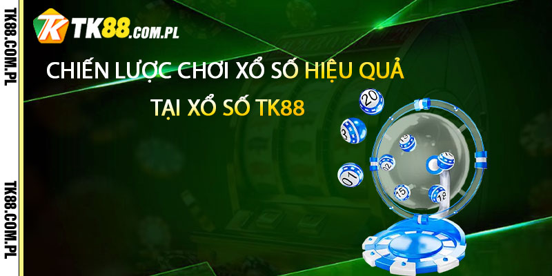 Chiến lược chơi xổ số hiệu quả tại Xổ Số TK88