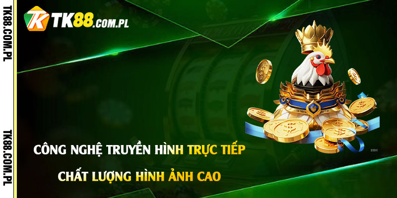 Công nghệ truyền hình trực tiếp và chất lượng hình ảnh cao