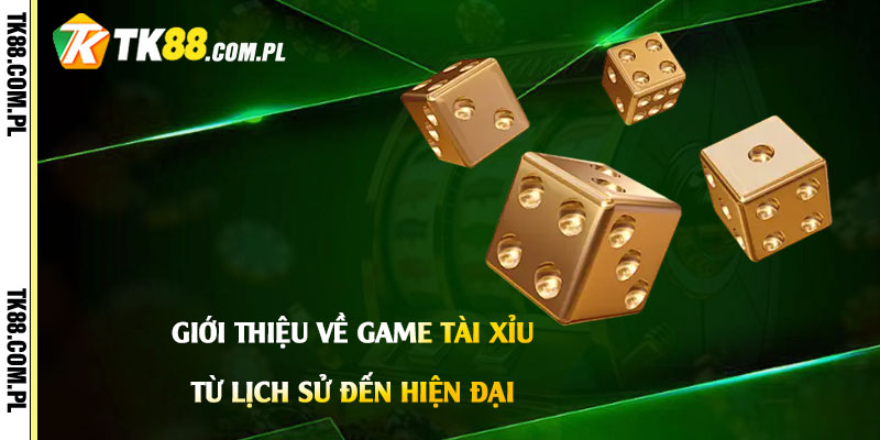 Giới thiệu về Game Tài Xỉu: Từ lịch sử đến hiện đại