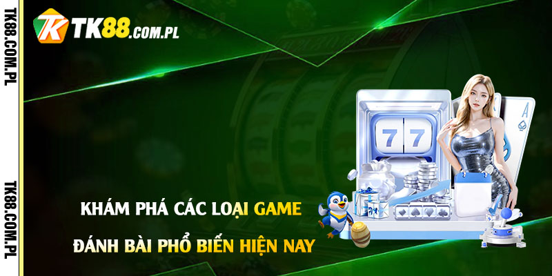 Tải Game Đánh Bài Miễn Phí - Chơi Game Đánh Bài Tại Tk88 2 Khám Phá Các Loại Game Đánh Bài Phổ Biến Hiện Nay