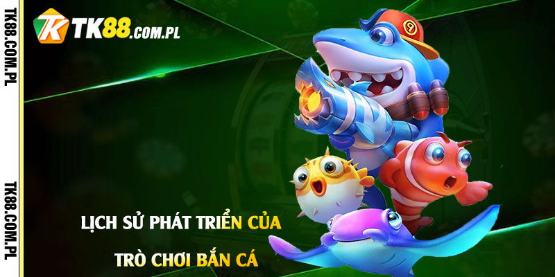Lịch Sử Phát Triển của Trò Chơi Bắn Cá