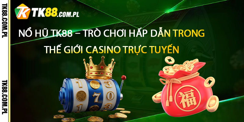 Nổ Hũ TK88 – Trò chơi hấp dẫn trong thế giới casino trực tuyến