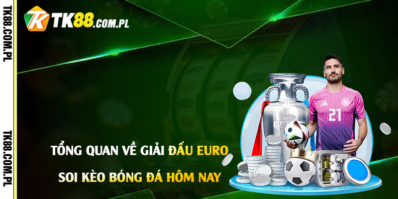 Soi Kèo Bóng Đá Hôm Nay Euro - Soi Kèo, Nhận Định Bd Tk88 2 Tổng quan về giải đấu và soi kèo bóng đá hôm nay Euro