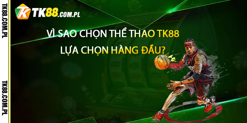 Vì sao chọn Thể Thao TK88 là lựa chọn hàng đầu